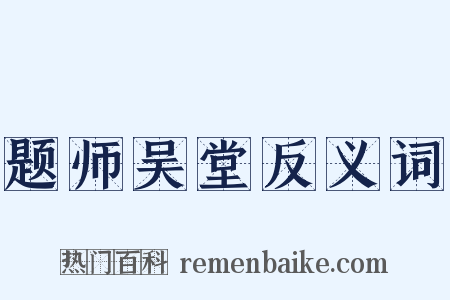 题师吴堂反义词是什么意思的图片